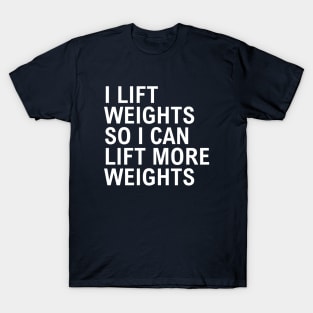 I Lift Weights So I Can Lift More Weights T-Shirt